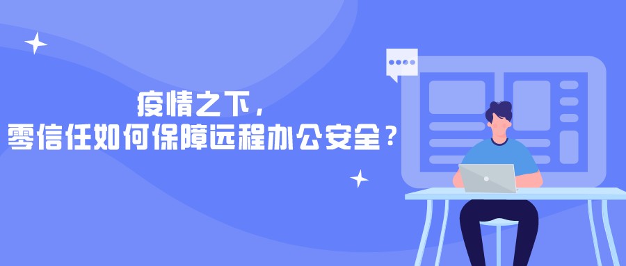 疫情之下，零信任如何保障遠(yuǎn)程辦公安全？