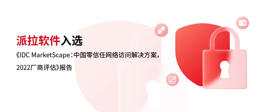 實(shí)力詮釋 | 派拉軟件入選《IDC MarketScape：中國(guó)零信任網(wǎng)絡(luò)訪問(wèn)解決方案，2022廠商評(píng)估》報(bào)告