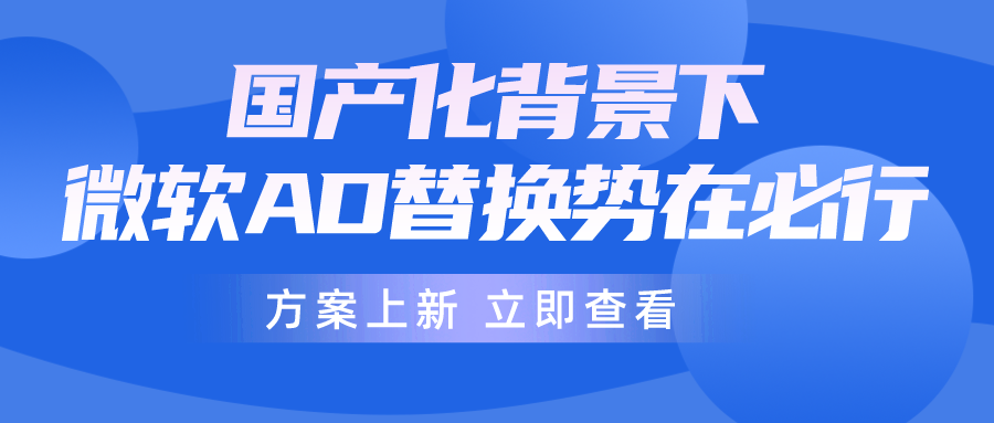 信創(chuàng)背景下，微軟AD逐步退出，企業(yè)如何做好AD平滑無(wú)感替換？