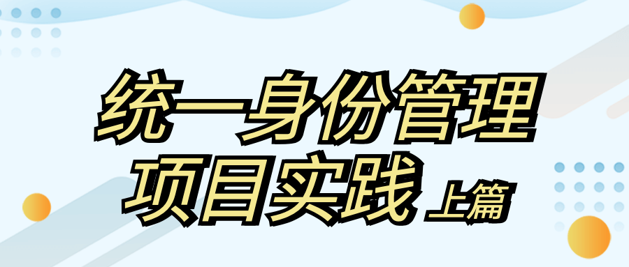 身份安全 | 統(tǒng)一身份管理如何實現(xiàn)？實踐出真知！